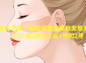 世纪之星一号如何重塑紧致无痕美 🦆 肌(世纪之星1号和2号 🐠 的区别)